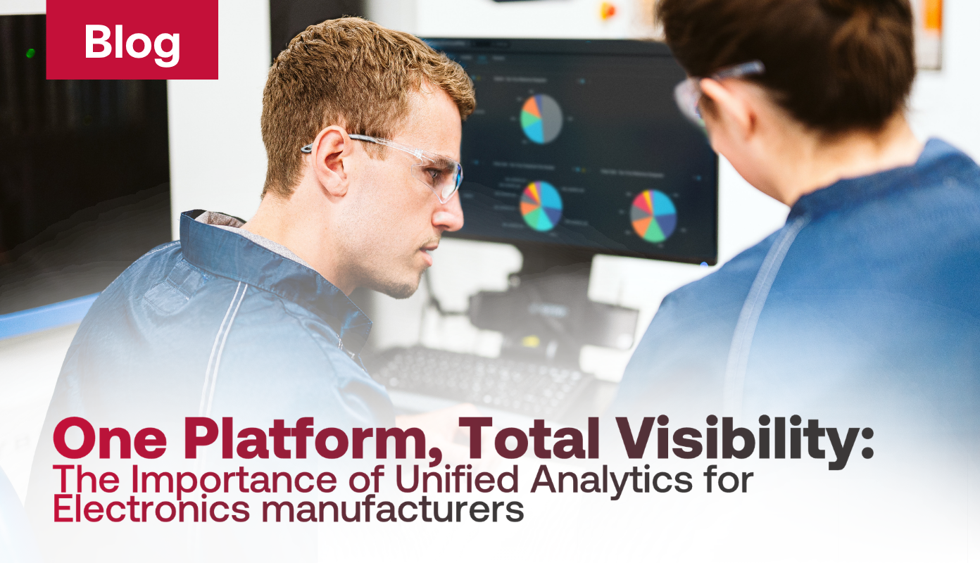 One Platform, Total Visibility: The Importance of a Unified Analytics Platform for Electronics Manufacturers
