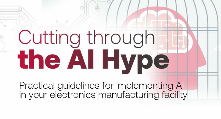 Cutting Through the AI Hype Practical guidelines for implementing AI in your electronics manufacturing facility
