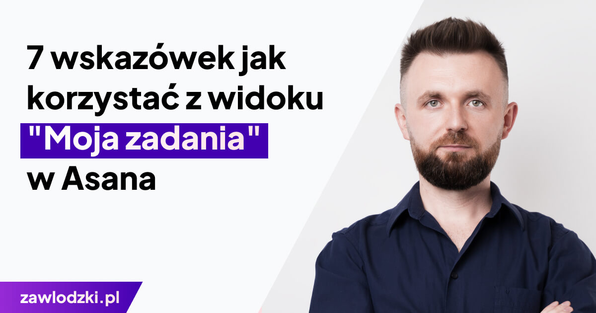 7 wskazówek jak korzystać z widoku "Moja zadania" w Asana