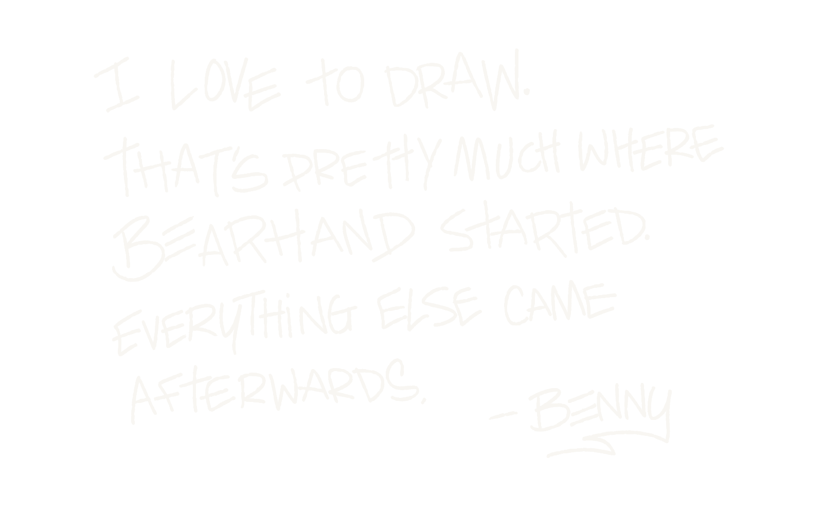 Handwritten note reading: “I love to draw. That’s pretty much where BEARHAND started. Everything else came afterwards. — Benny.”