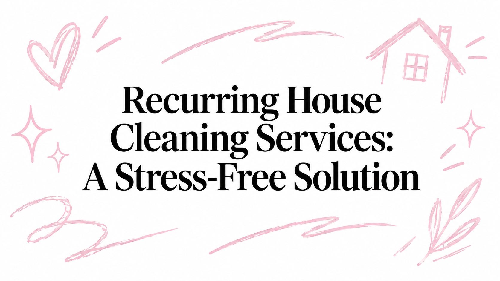 Recurring House Cleaning Services: A Stress-Free Solution