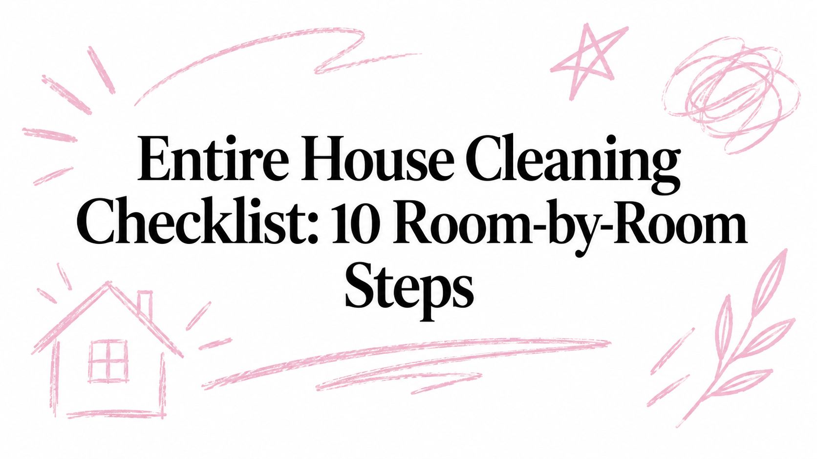 Entire House Cleaning Checklist: 10 Room-by-Room Steps