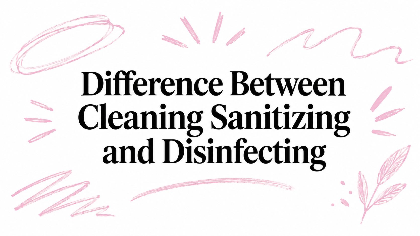 Difference Between Cleaning Sanitizing and Disinfecting