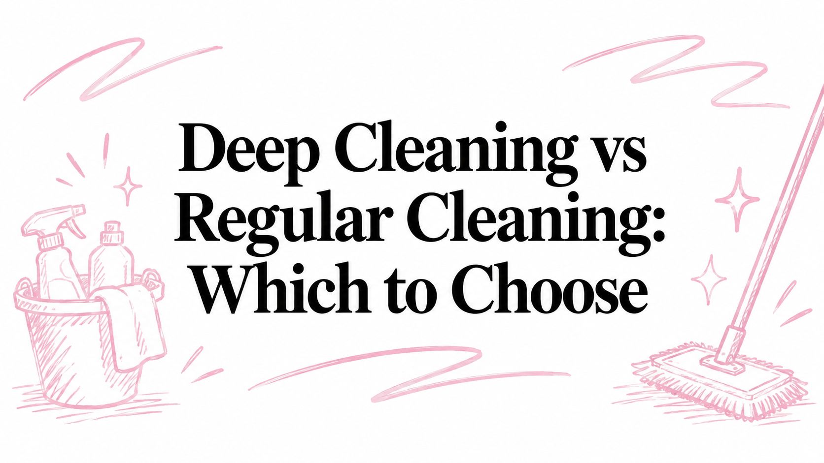 Deep Cleaning vs Regular Cleaning: Which to Choose