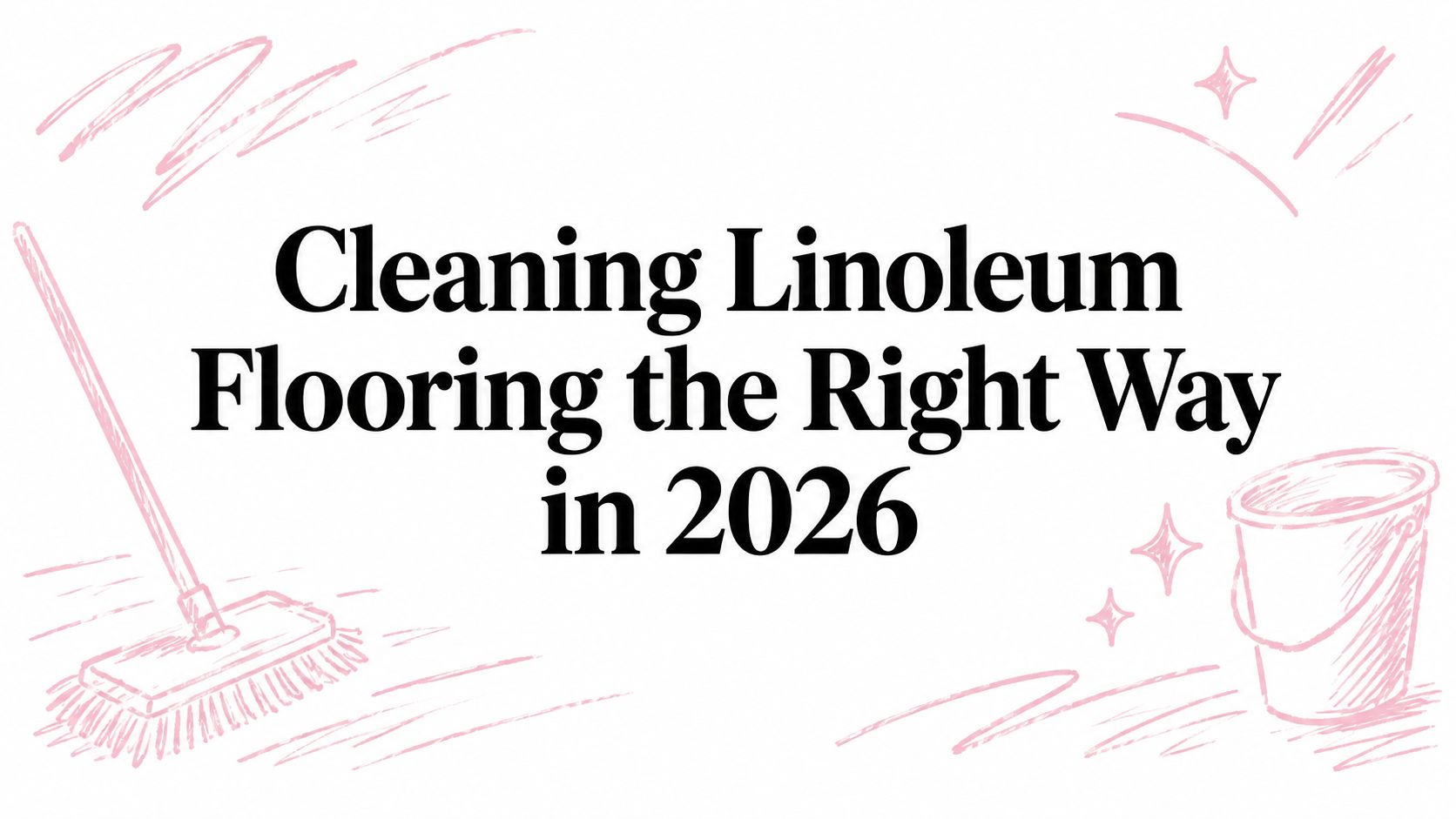 Cleaning Linoleum Flooring the Right Way in 2026