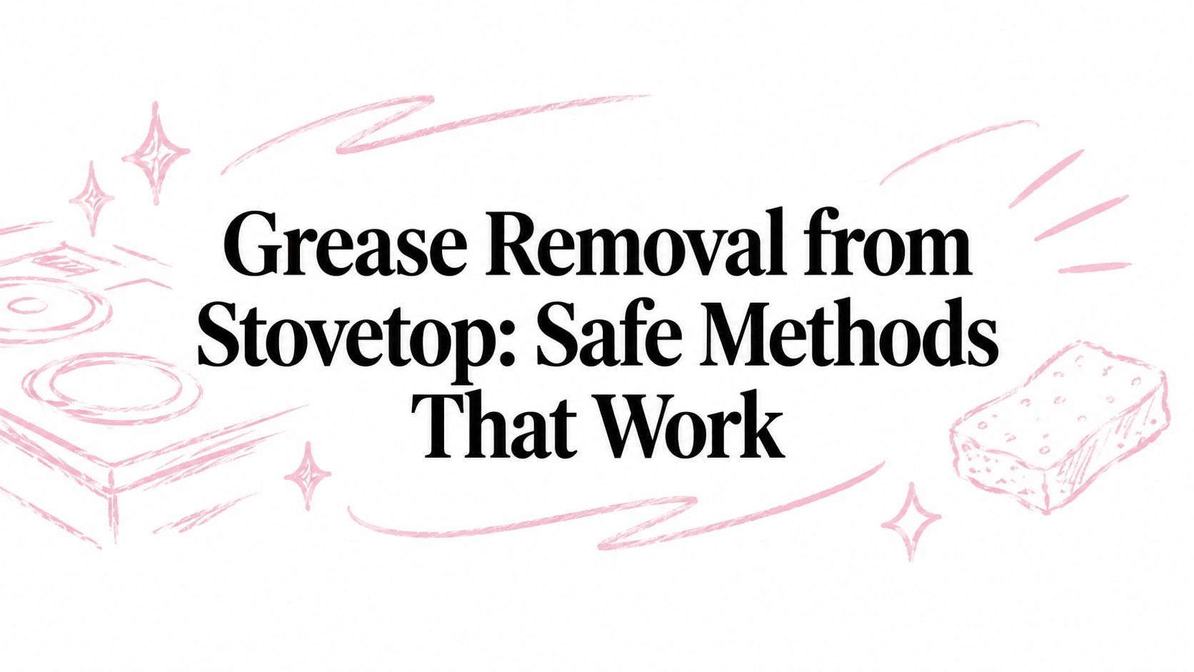 Grease Removal from Stovetop: Safe Methods That Work
