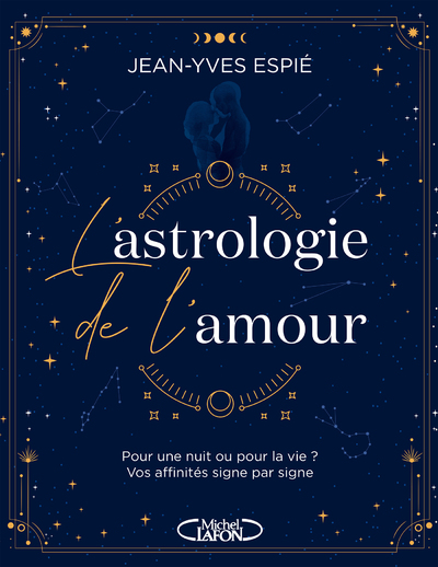 L'Astrologie de l'amour - Pour une nuit ou pour la vie ? Vos affinités, signe par signe