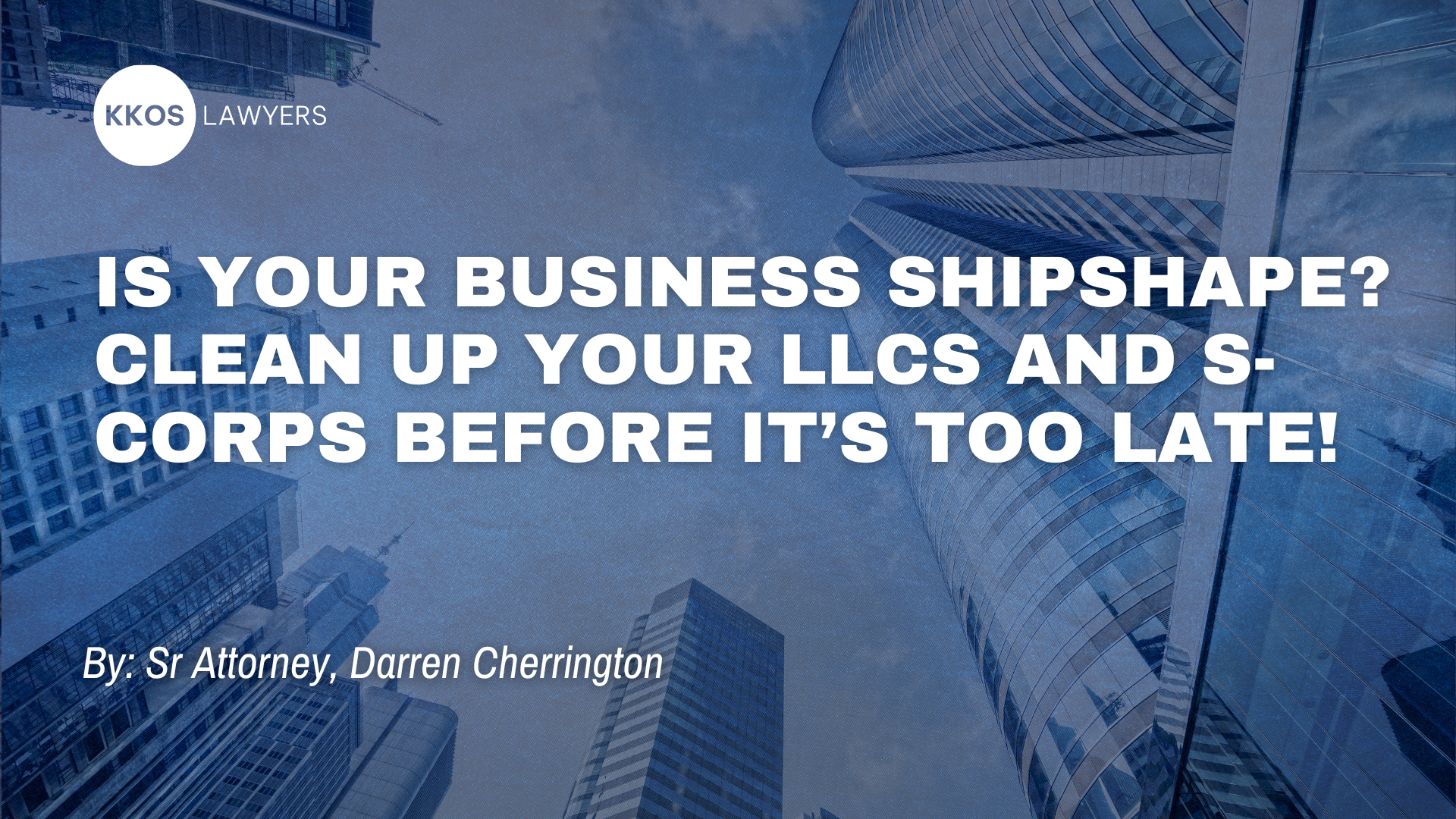 Is Your Business Shipshape? Clean Up Your LLCs and S-Corps Before It’s Too Late!