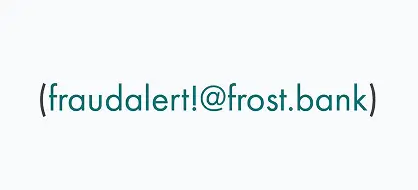 Text displaying the email address fraudalert!@frost.bank inside parentheses on a white background.