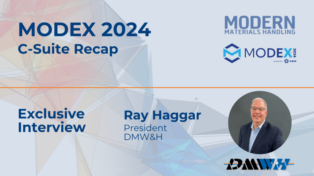 C-Suite Interview with Ray Haggar, President, DMW&H: MODEX Leading the Way in the Material Handling Industry