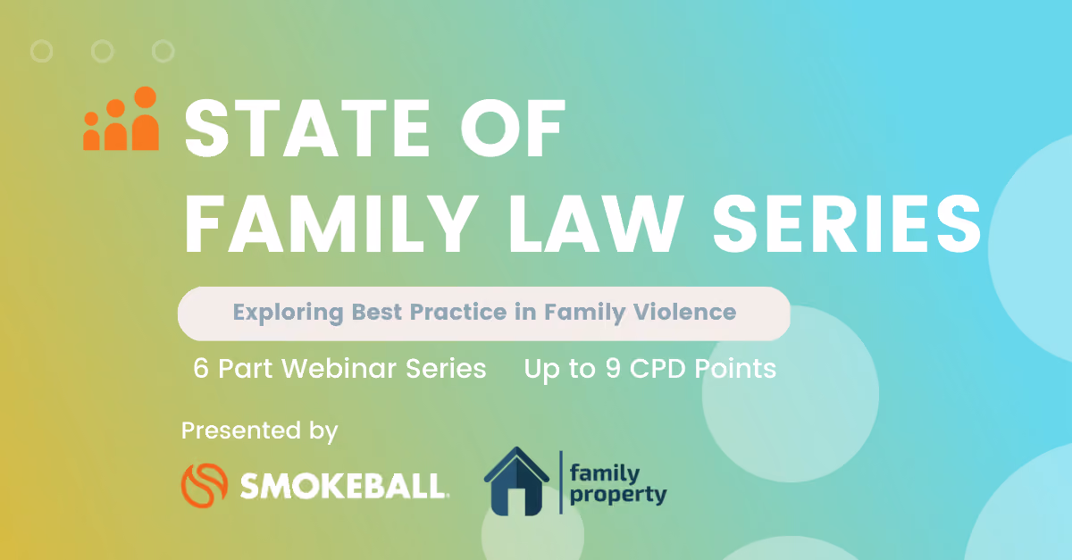 Smokeball and FamilyProperty Present the “State of Family Law Series: Best Practice in Family Violence”