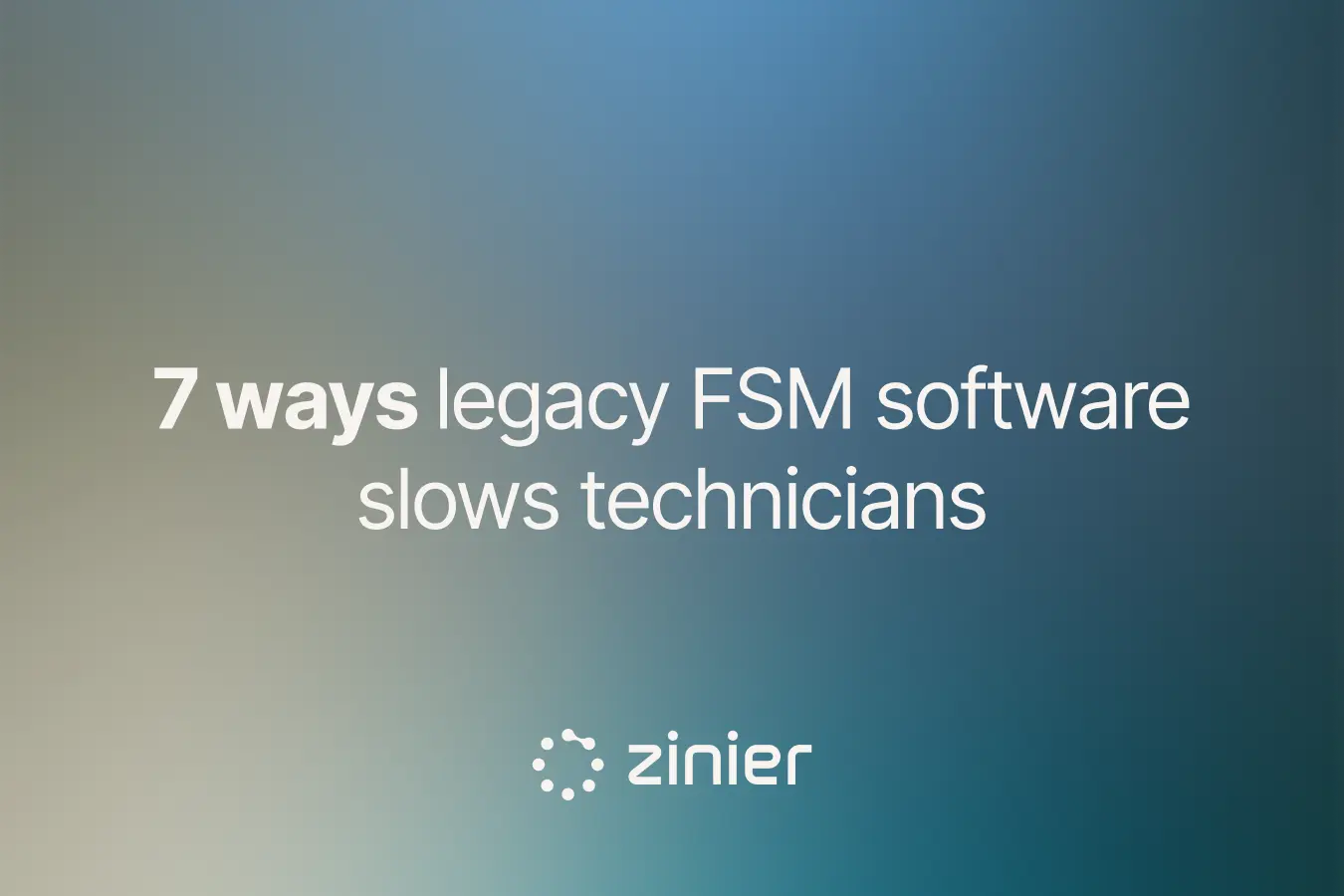 Titre : « 7 façons dont les logiciels de gestion des interventions (FSM) obsolètes ralentissent les techniciens » avec le logo Zinier