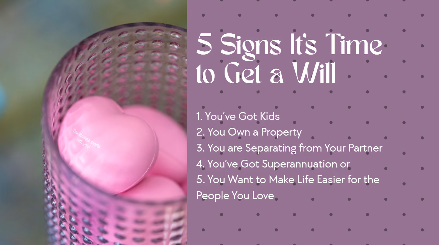 Pink heart decorations next to a list of 5 signs it's time to get a Will, including kids, property, and superannuation, by Respect Wills & Estates.