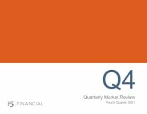 Quarterly Market Review - Fourth Quarter 2021 | F5 Financial is a fee only wealth management firm with a holistic approach to financial planning, personal goals, and behavioral change.