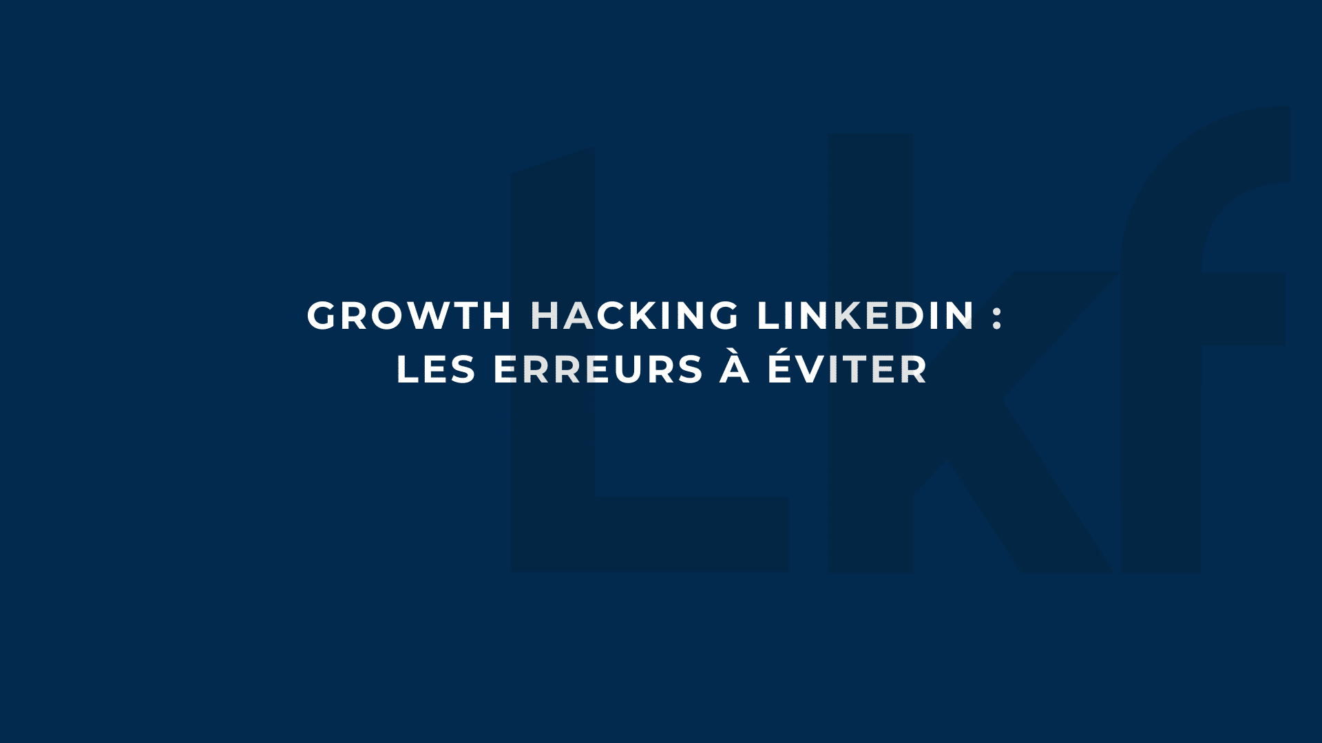 Growth hacking LinkedIn les erreurs à éviter - Linkforce
