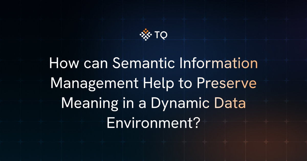 How can Semantic Information Management Help to Preserve Meaning in a Dynamic Data Environment?
