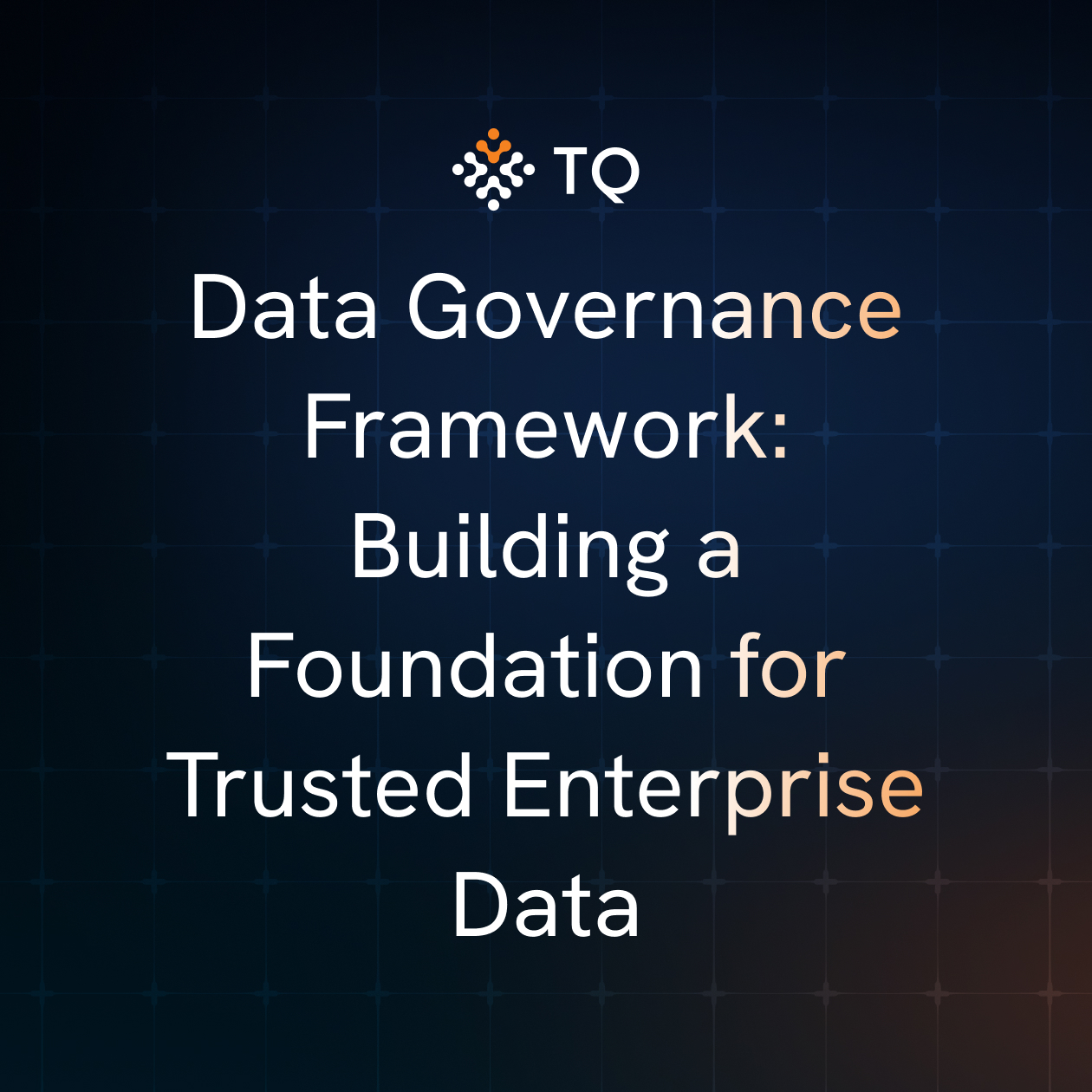 Data Governance Framework: Building a Foundation for Trusted Enterprise Data