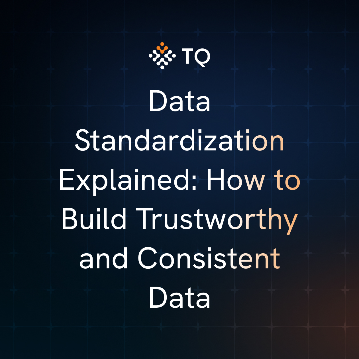 Data Standardization Explained: How to Build Trustworthy and Consistent Data
