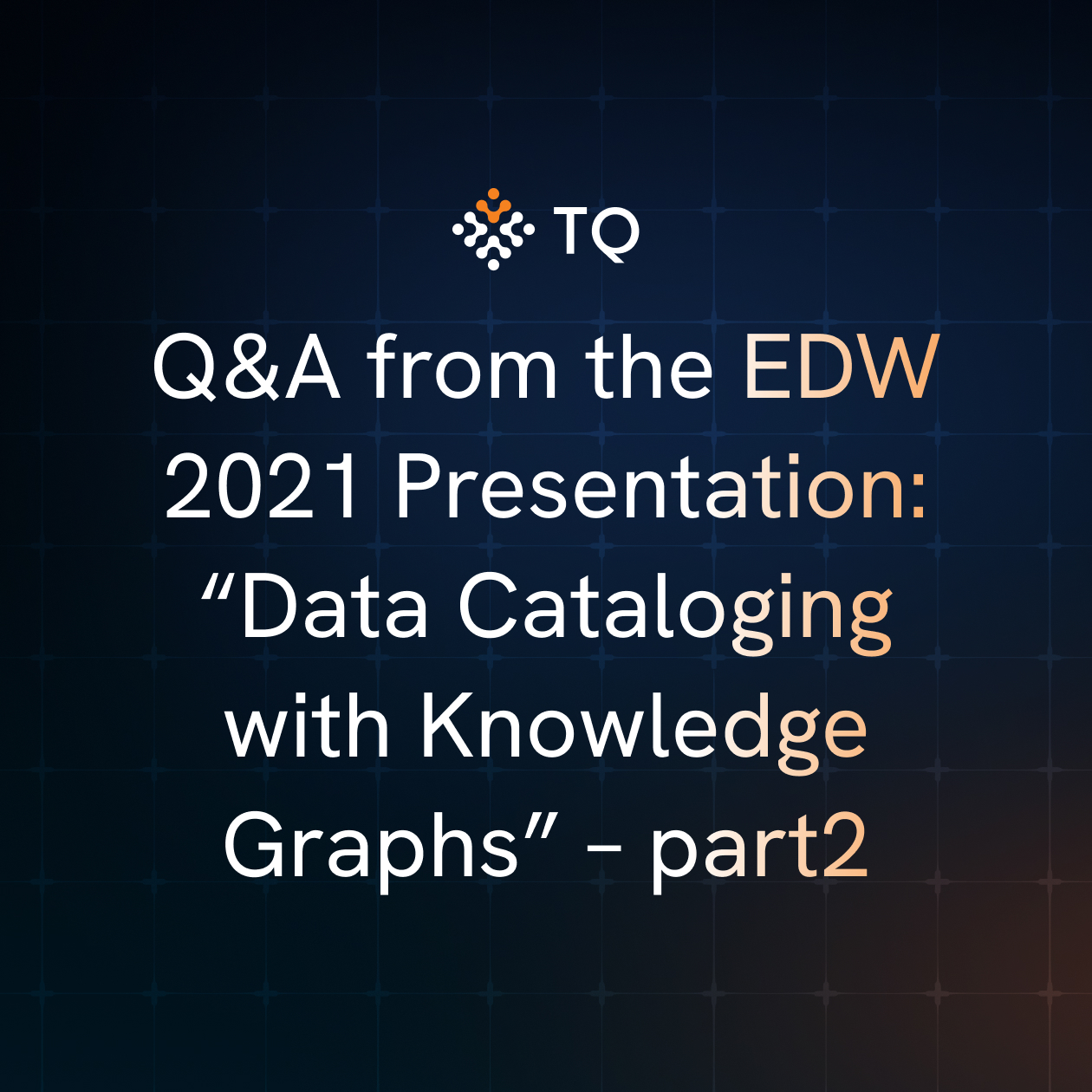 Q&A from the EDW 2021 Presentation: “Data Cataloging with Knowledge Graphs” – part2
