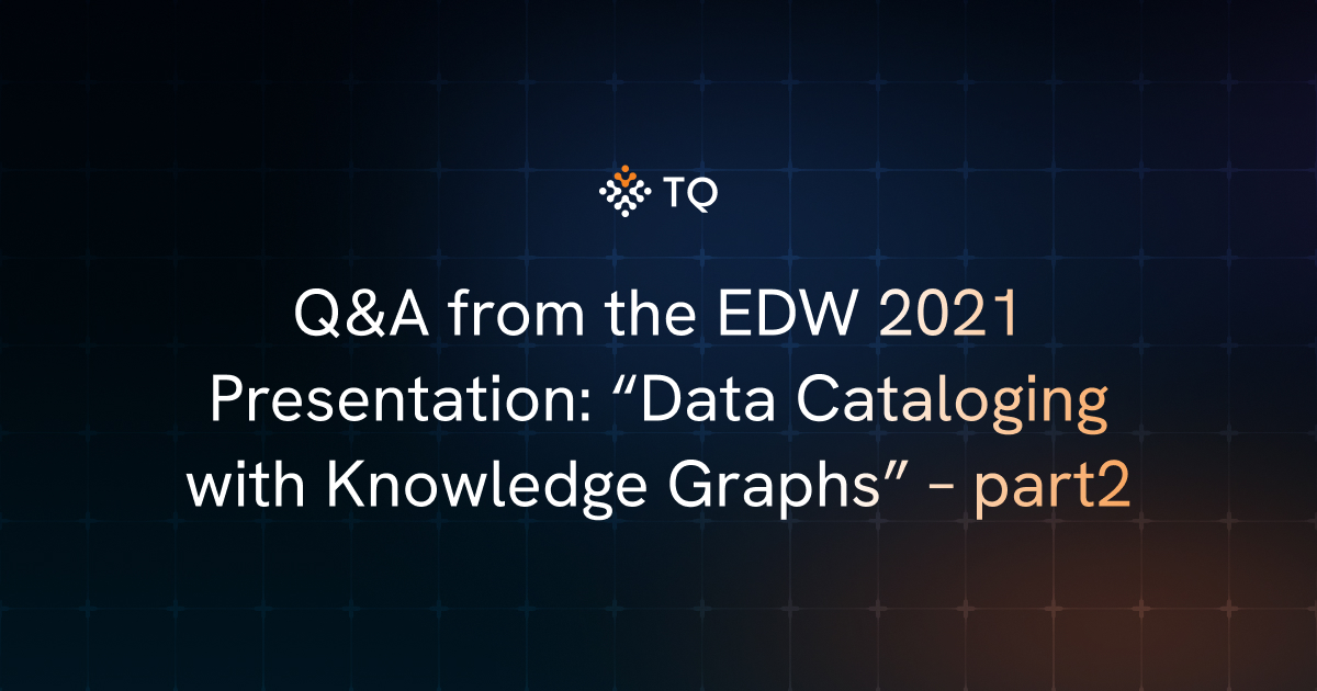 Q&A from the EDW 2021 Presentation: “Data Cataloging with Knowledge Graphs” – part2
