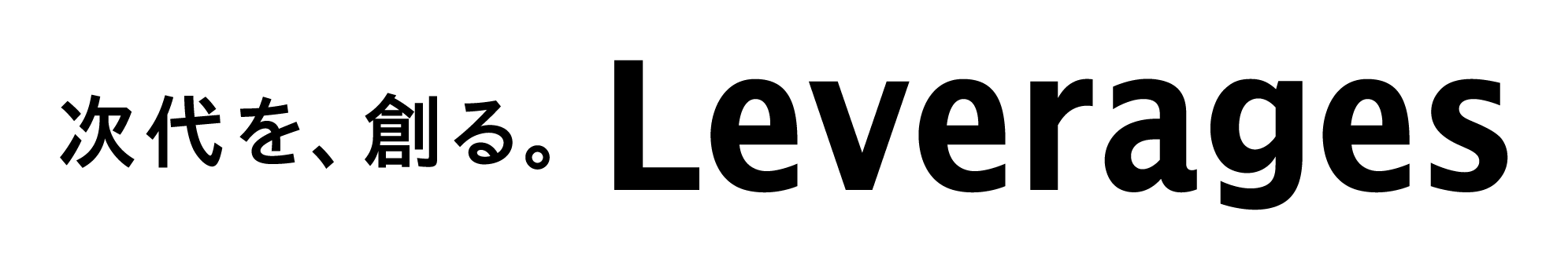 次代を、創る。Leverages