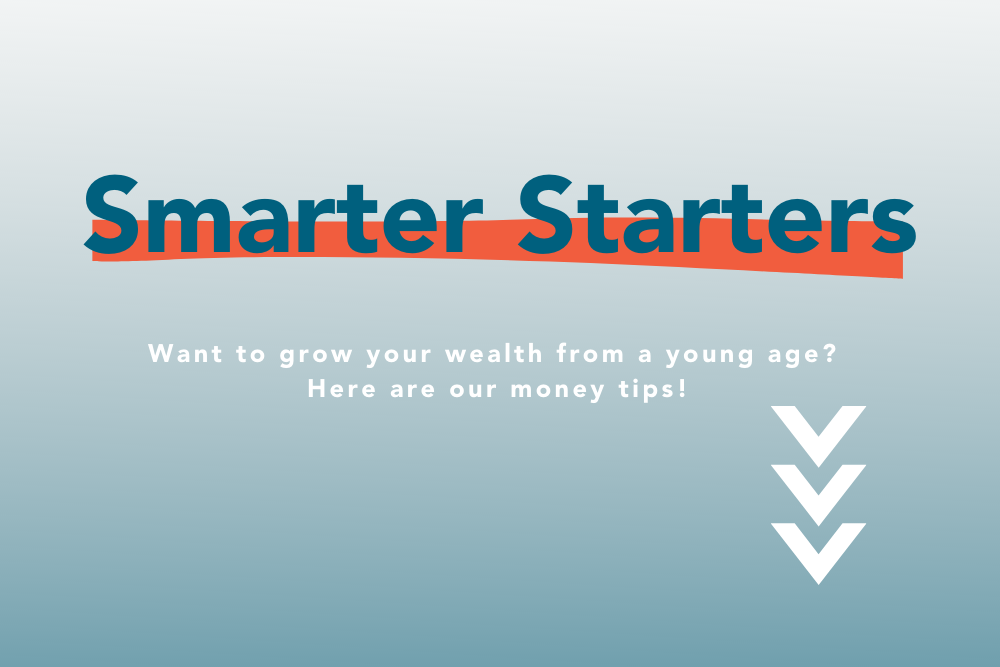 SMARTER STARTERS: TIPS TO GROW YOUR WEALTH FROM A YOUNG AGE