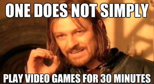 Meme captioned: one does not simply play video games for 30 minutes