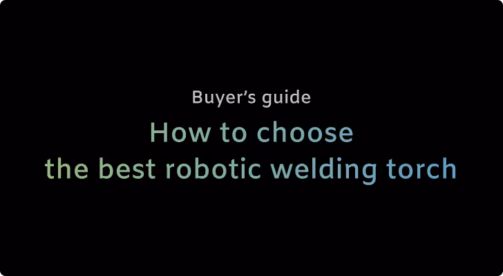 How to choose the best robotic welding torch: Buyer’s guide