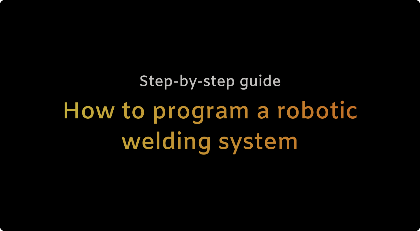 How to program a robotic welding system: Step-by-step guide