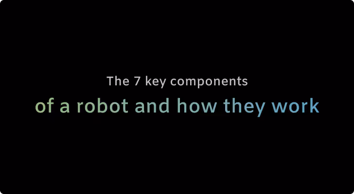 The 7 key components of a robot and how they work