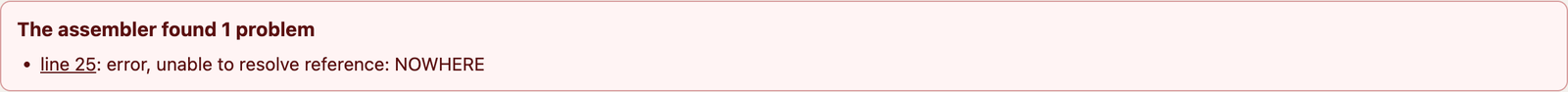 The assembler found 1 problem: line 25, error, unable to resolve reference: NOWHERE