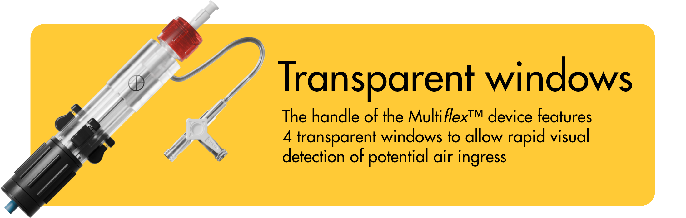 MultiFlex device handle with four transparent windows for rapid visual detection of air ingress.