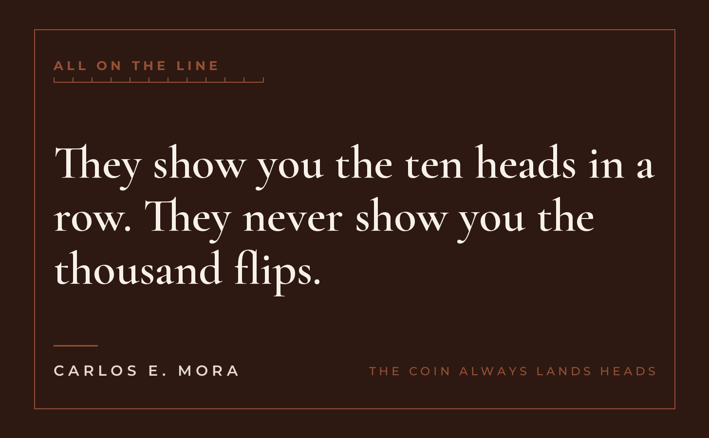 They show you the ten heads in a row. They never show you the thousand flips.