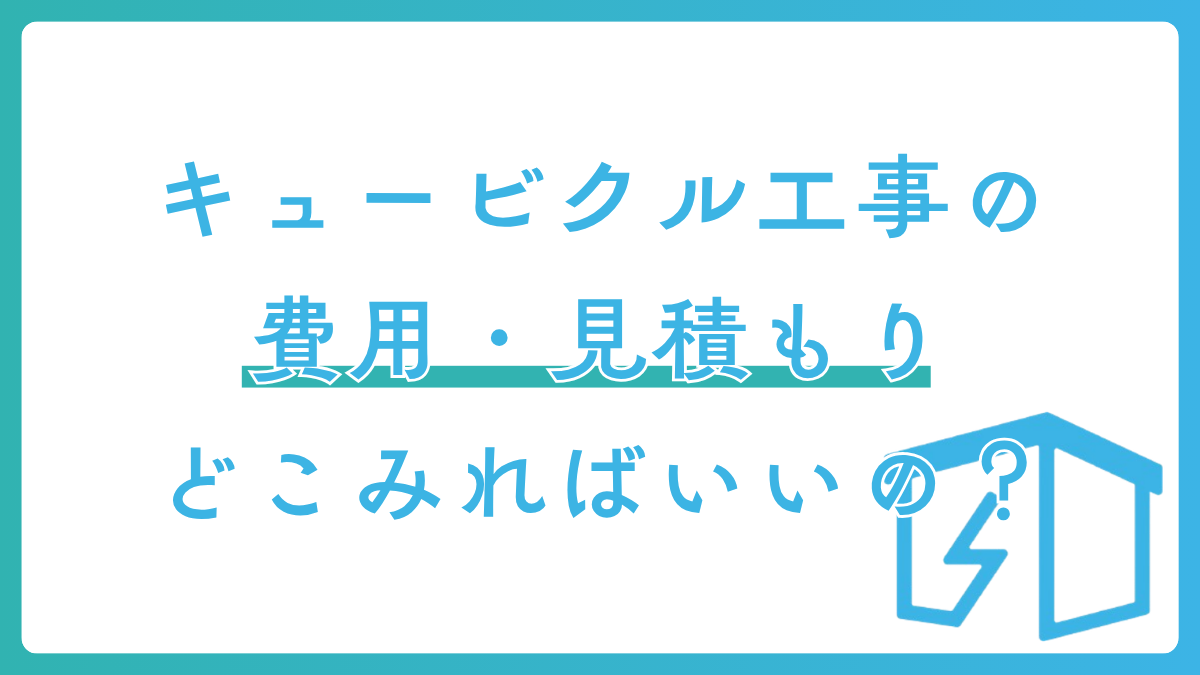 キュービクル工事の費用・見積もり どこみればいいの？