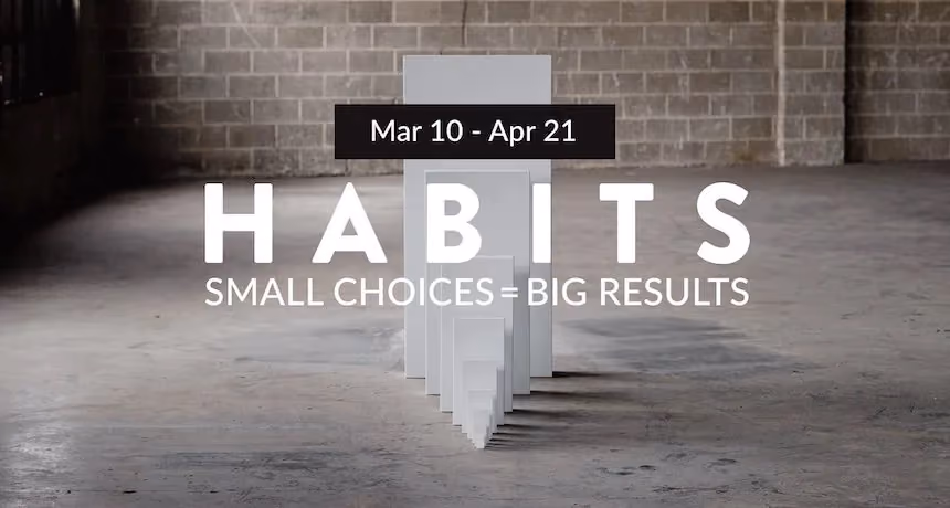 White blocks forming word HABITS with tagline small choices big results and date range Mar 10 Apr 21.