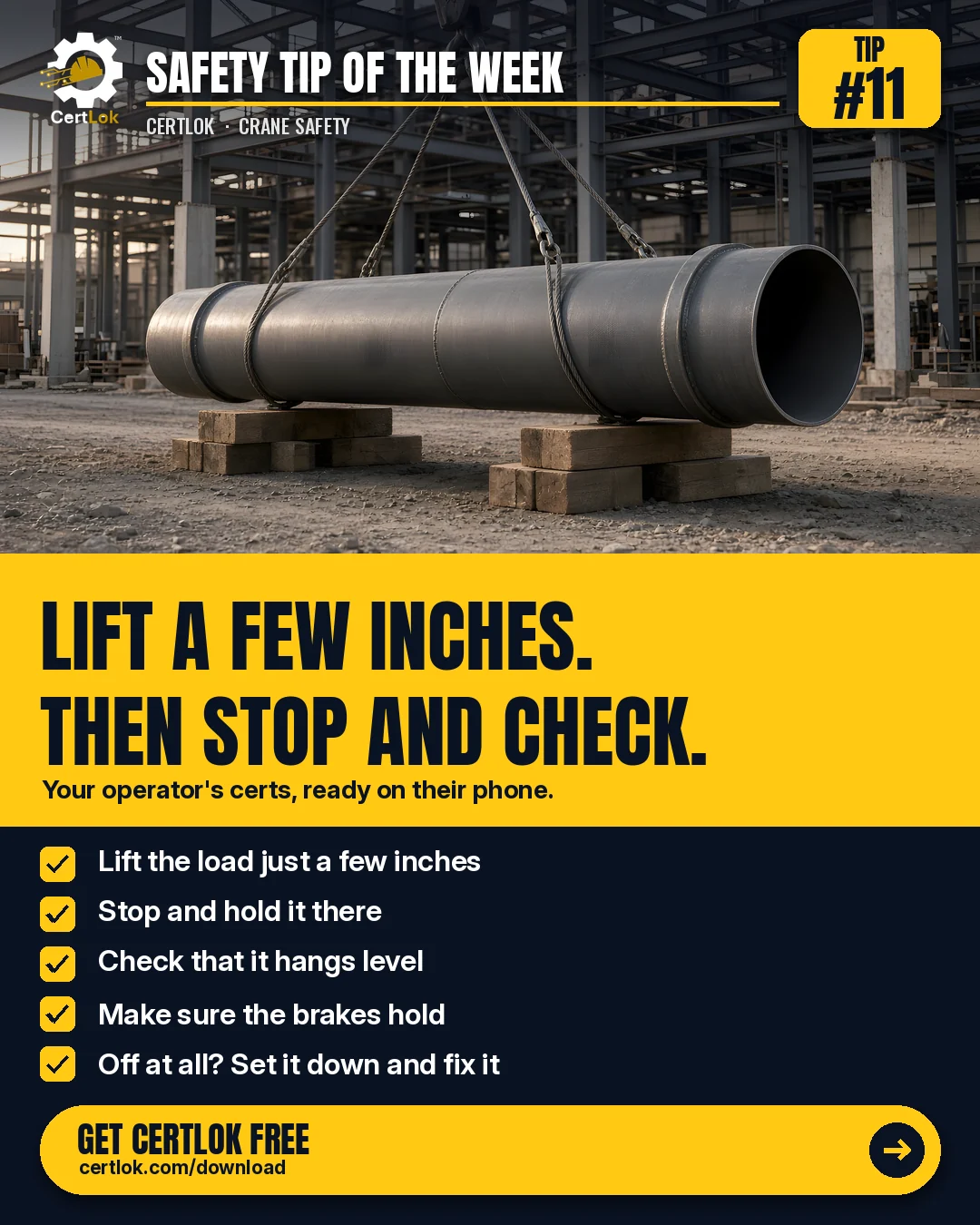 CertLok Crane Operator Safety Tip #11 graphic: Do a Trial Lift: A Few Inches Up, Then Check Balance and Brakes. Checklist: Lift the load just a few inches off the ground; Stop and hold it there; Check that it hangs level and the rigging is seated; Make sure the brakes hold; If anything is off, set it down and fix it.