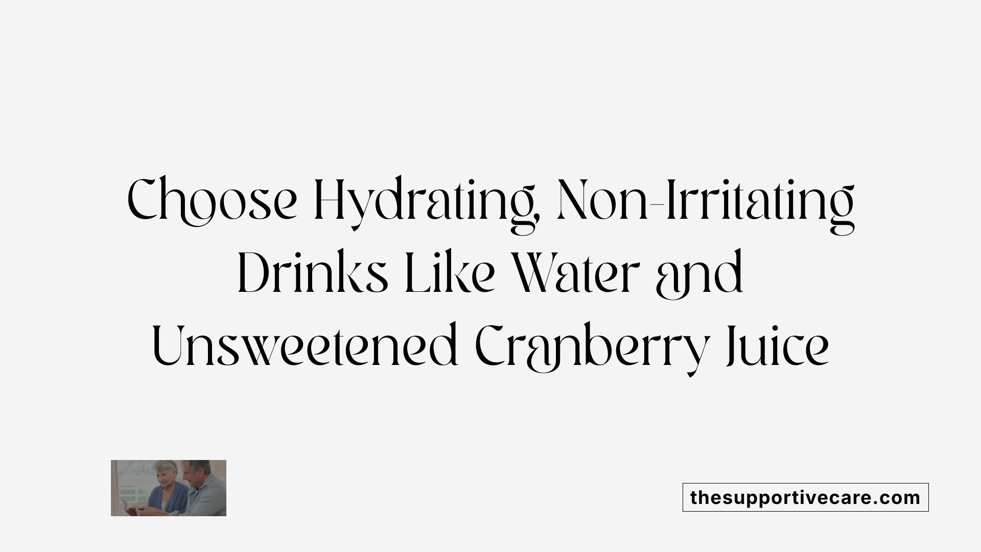 Choose Hydrating, Non-Irritating Drinks Like Water and Unsweetened Cranberry Juice