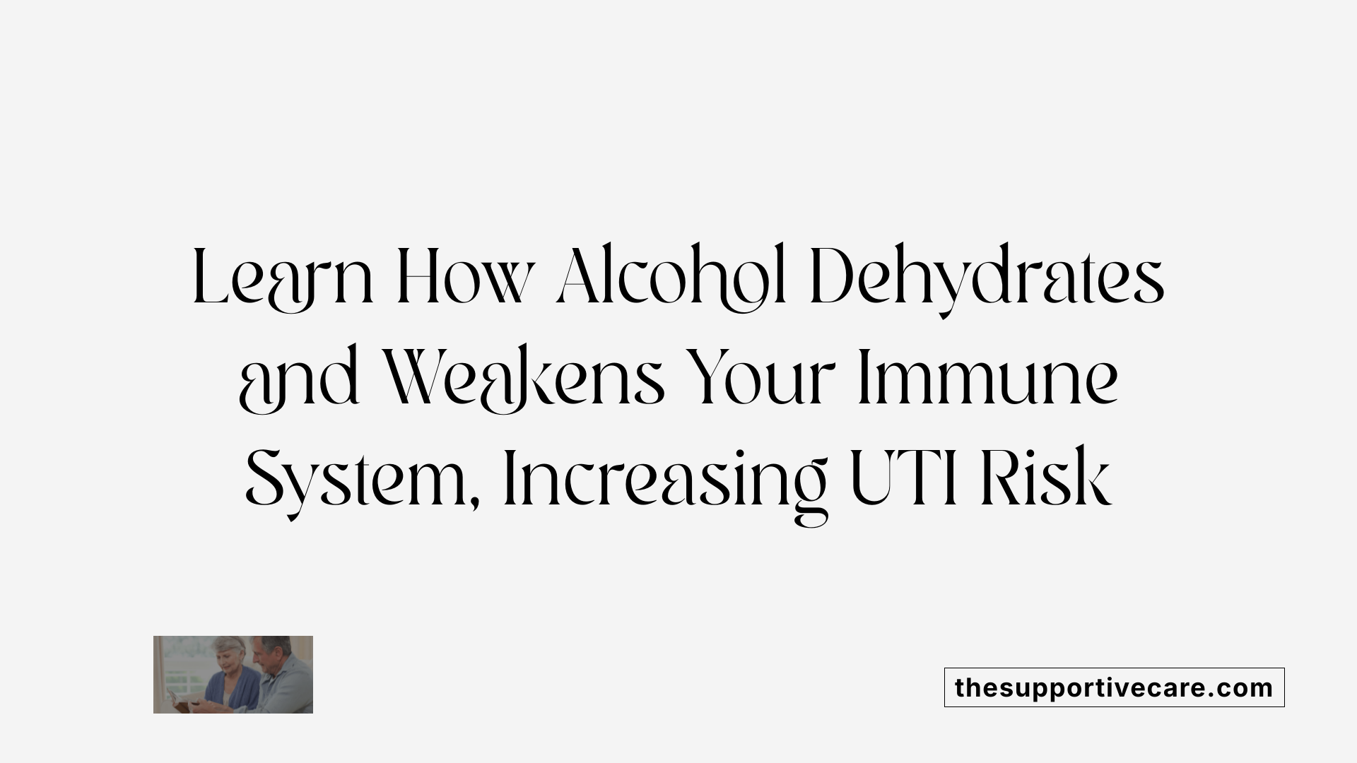 Learn How Alcohol Dehydrates and Weakens Your Immune System, Increasing UTI Risk