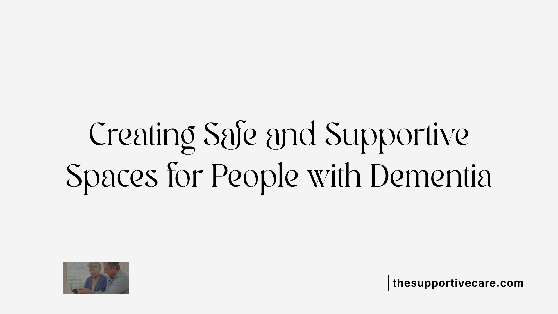 Creating Safe and Supportive Spaces for People with Dementia