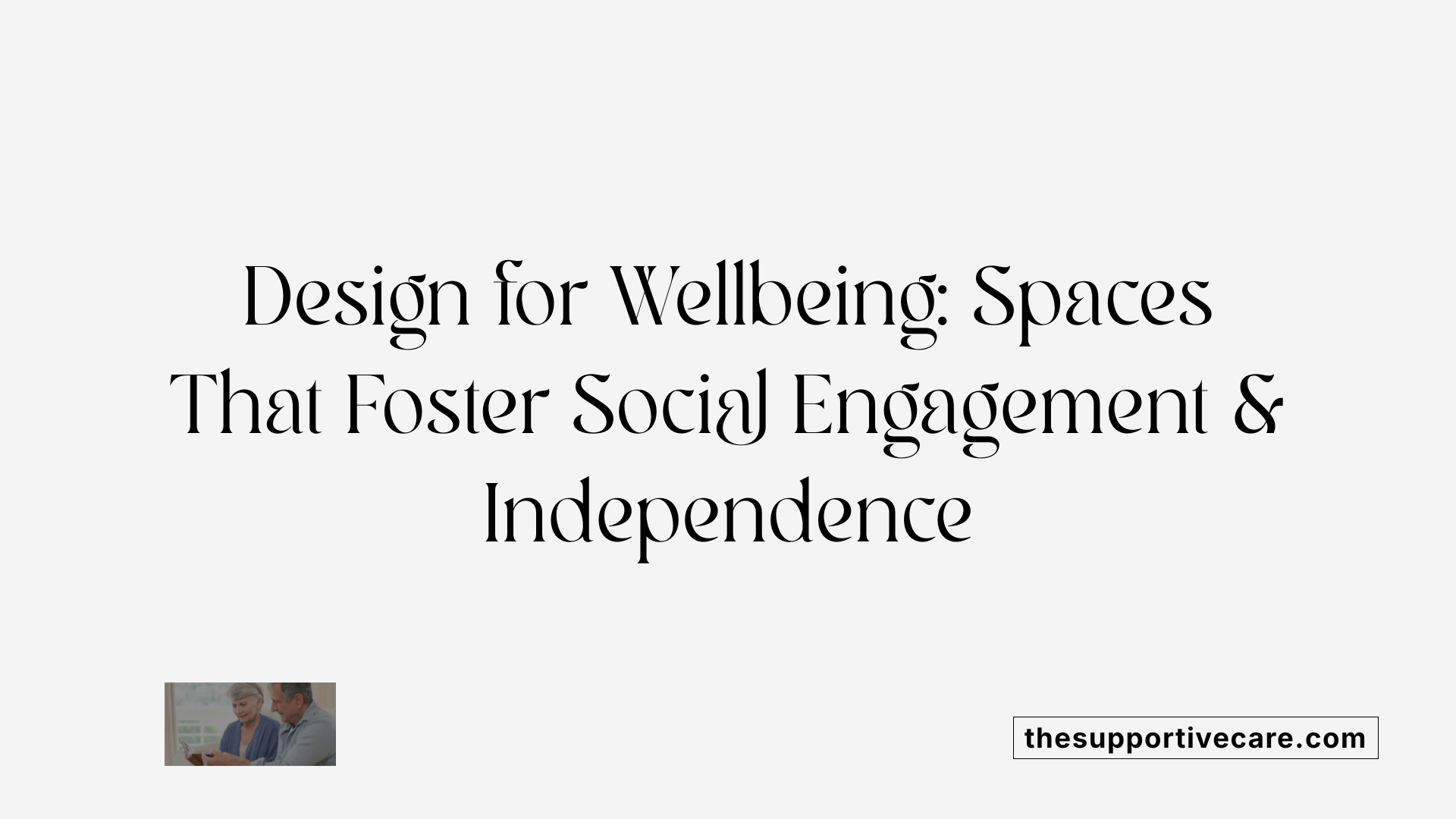 Design for Wellbeing: Spaces That Foster Social Engagement & Independence