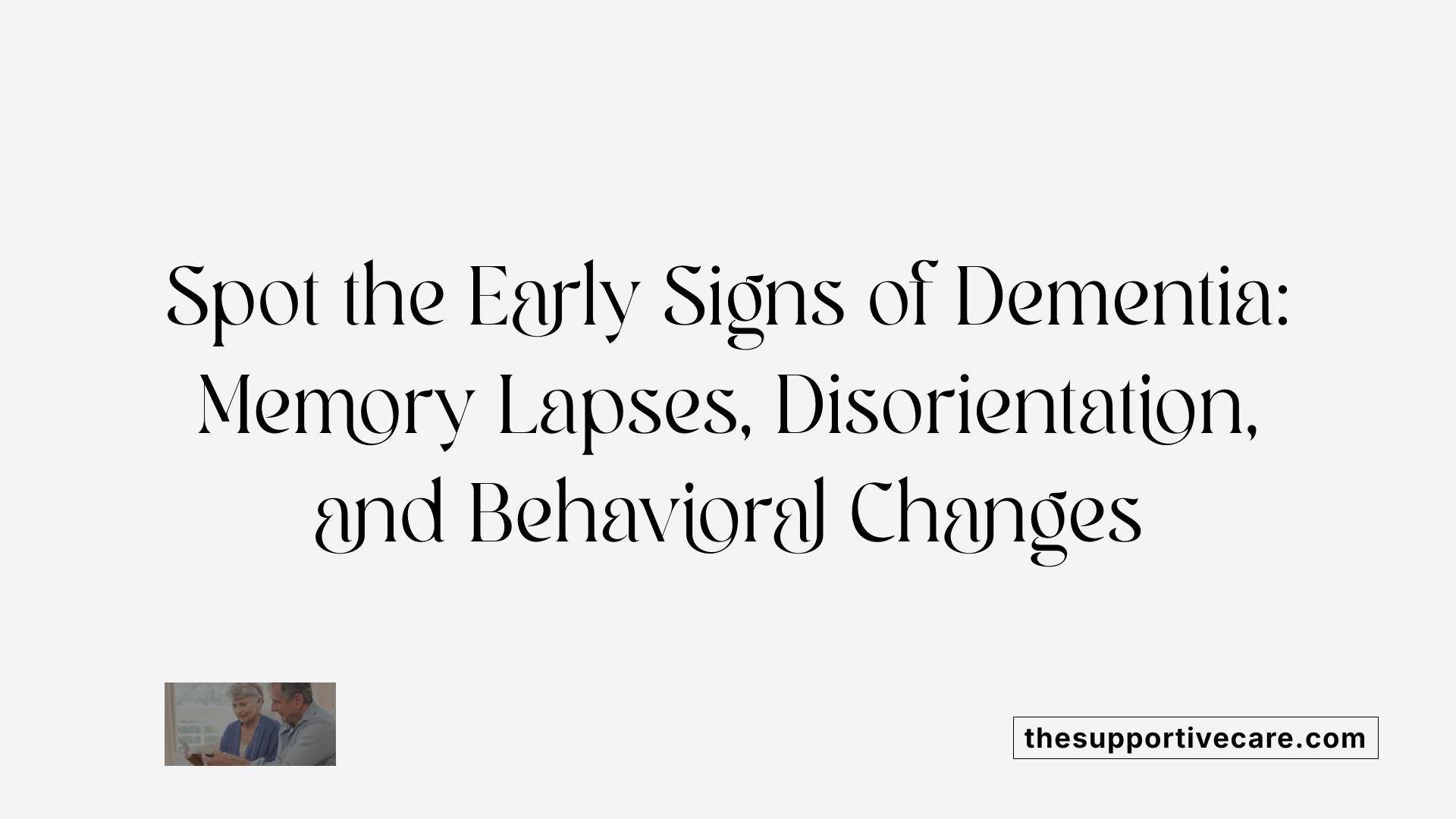 Spot the Early Signs of Dementia: Memory Lapses, Disorientation, and Behavioral Changes