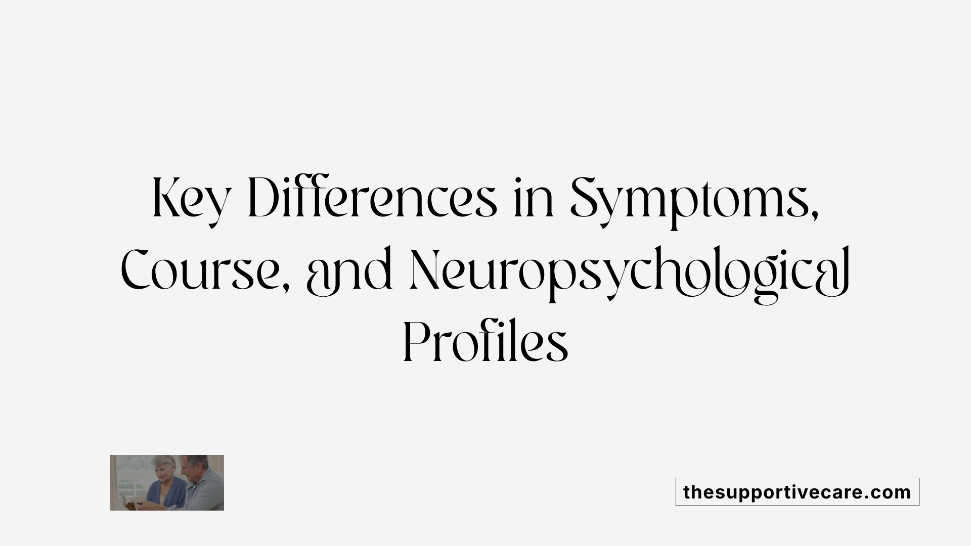Key Differences in Symptoms, Course, and Neuropsychological Profiles