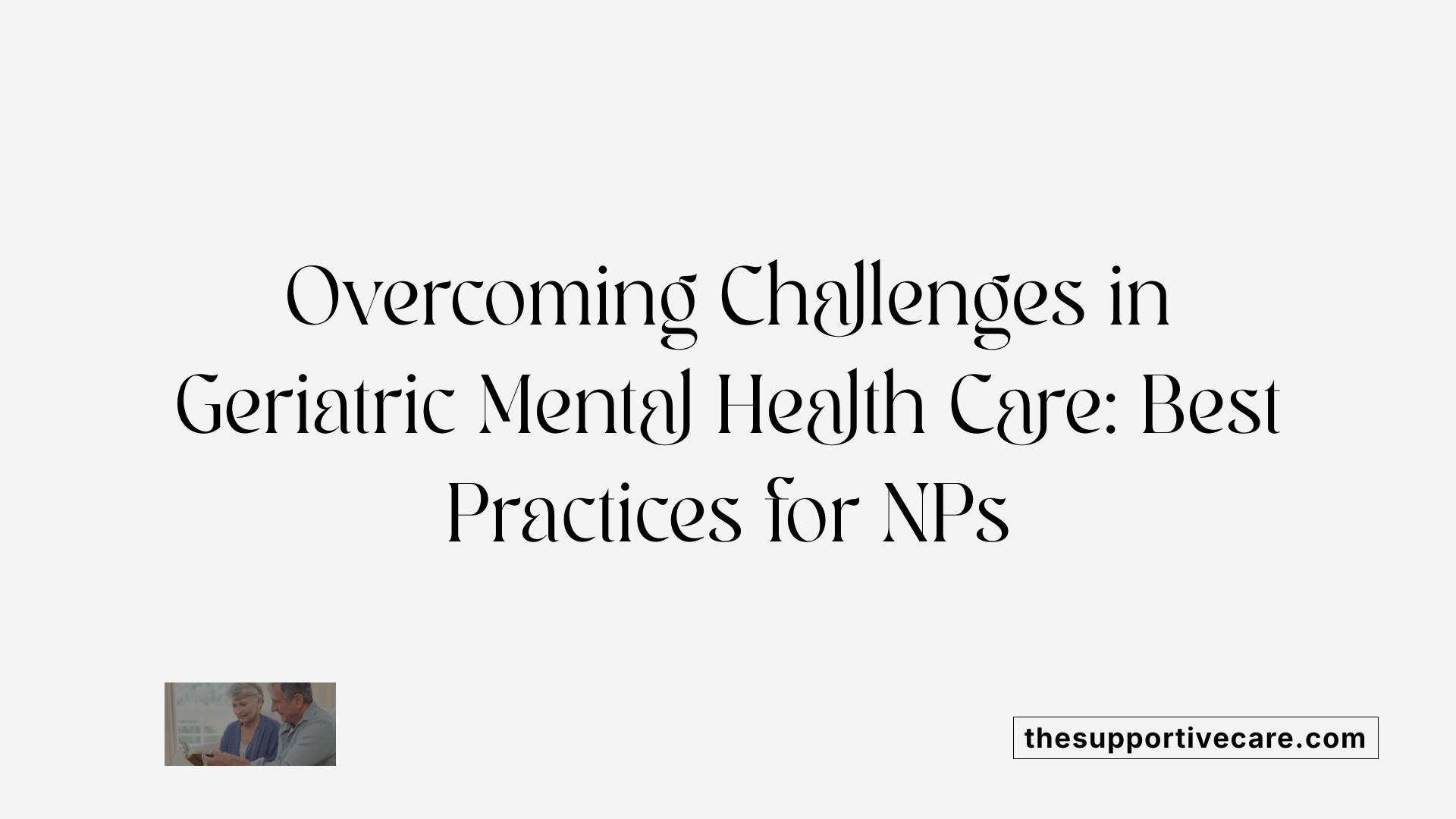 Overcoming Challenges in Geriatric Mental Health Care: Best Practices for NPs