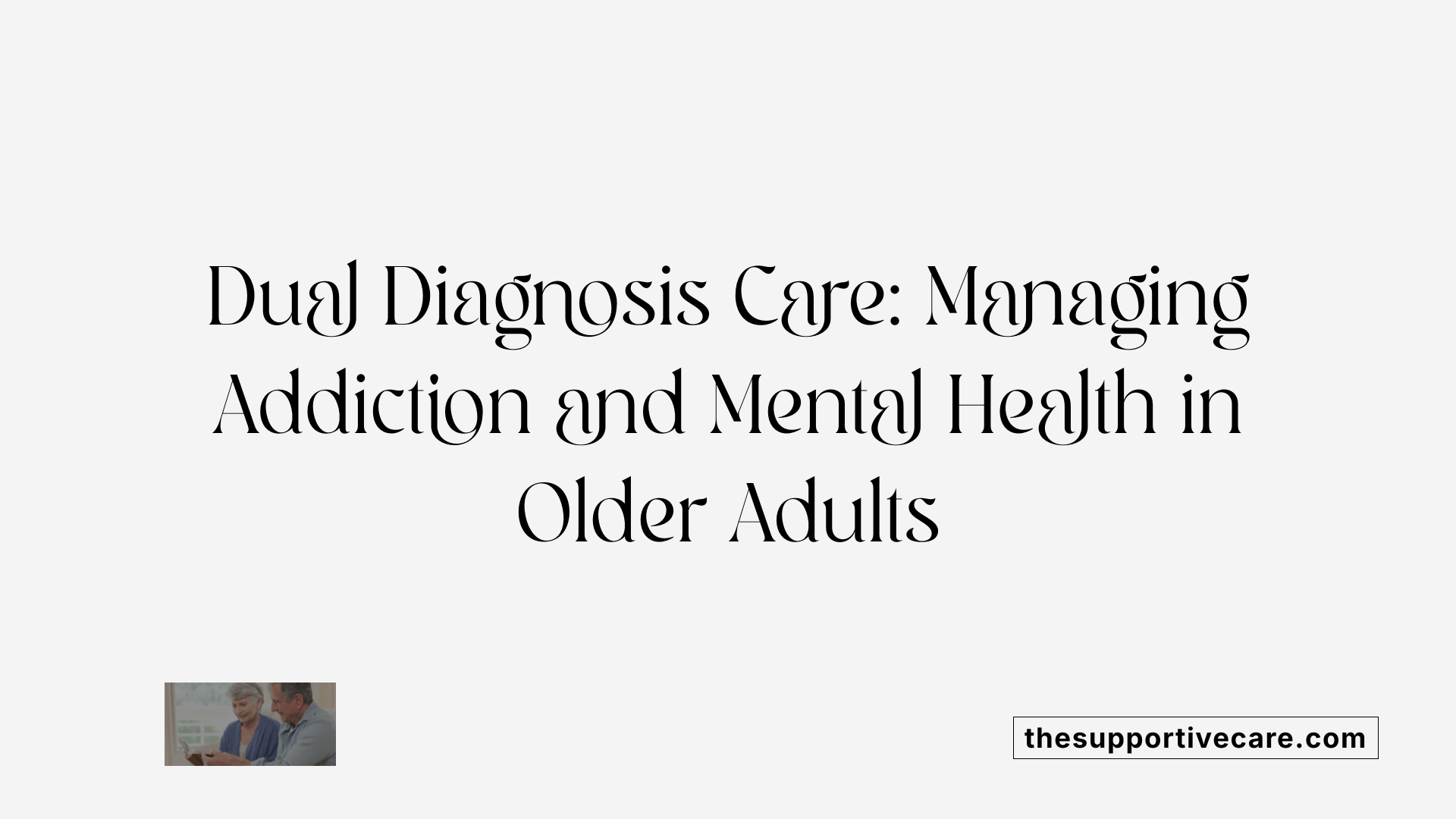 Dual Diagnosis Care: Managing Addiction and Mental Health in Older Adults