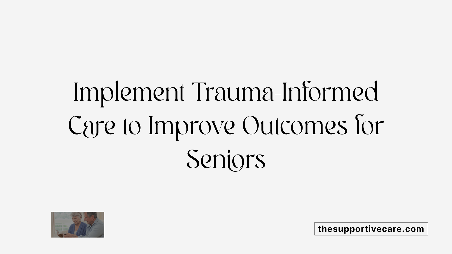 Implement Trauma-Informed Care to Improve Outcomes for Seniors