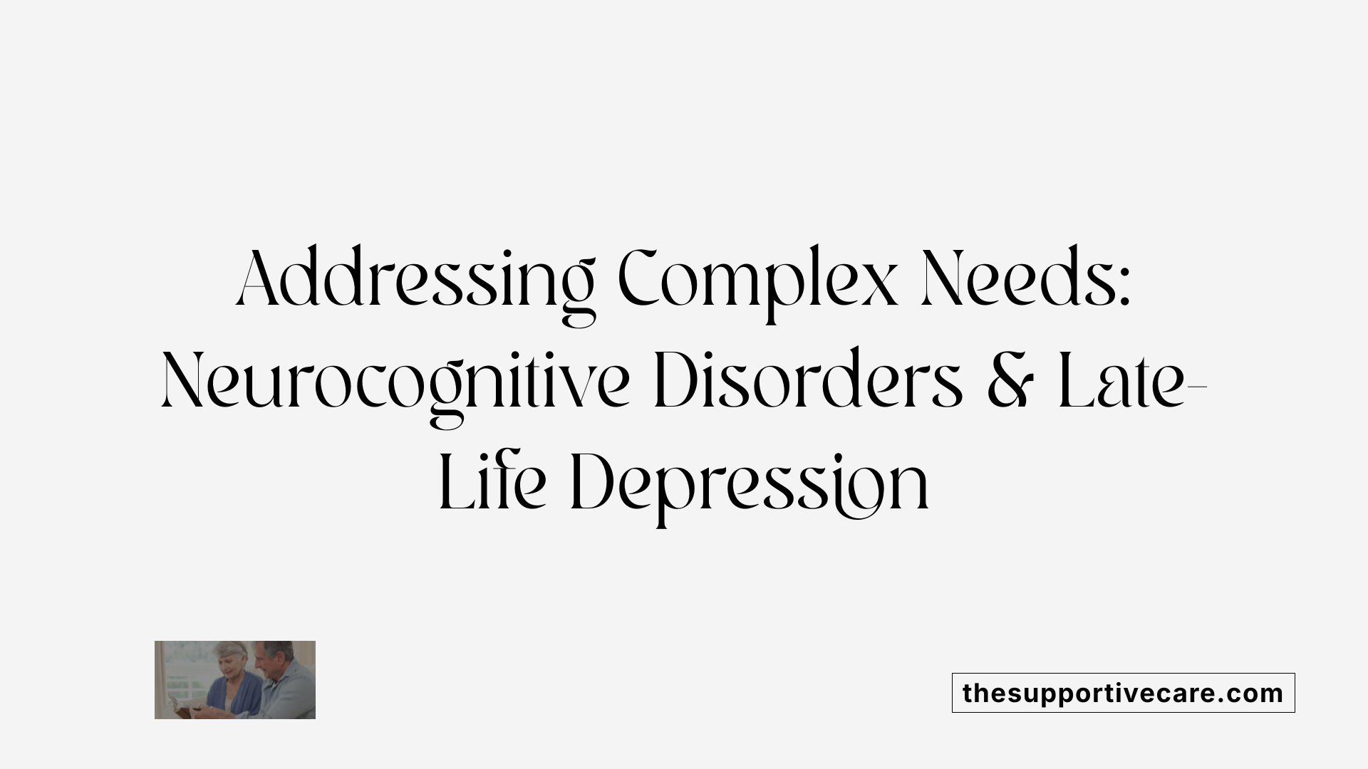 Addressing Complex Needs: Neurocognitive Disorders & Late-Life Depression