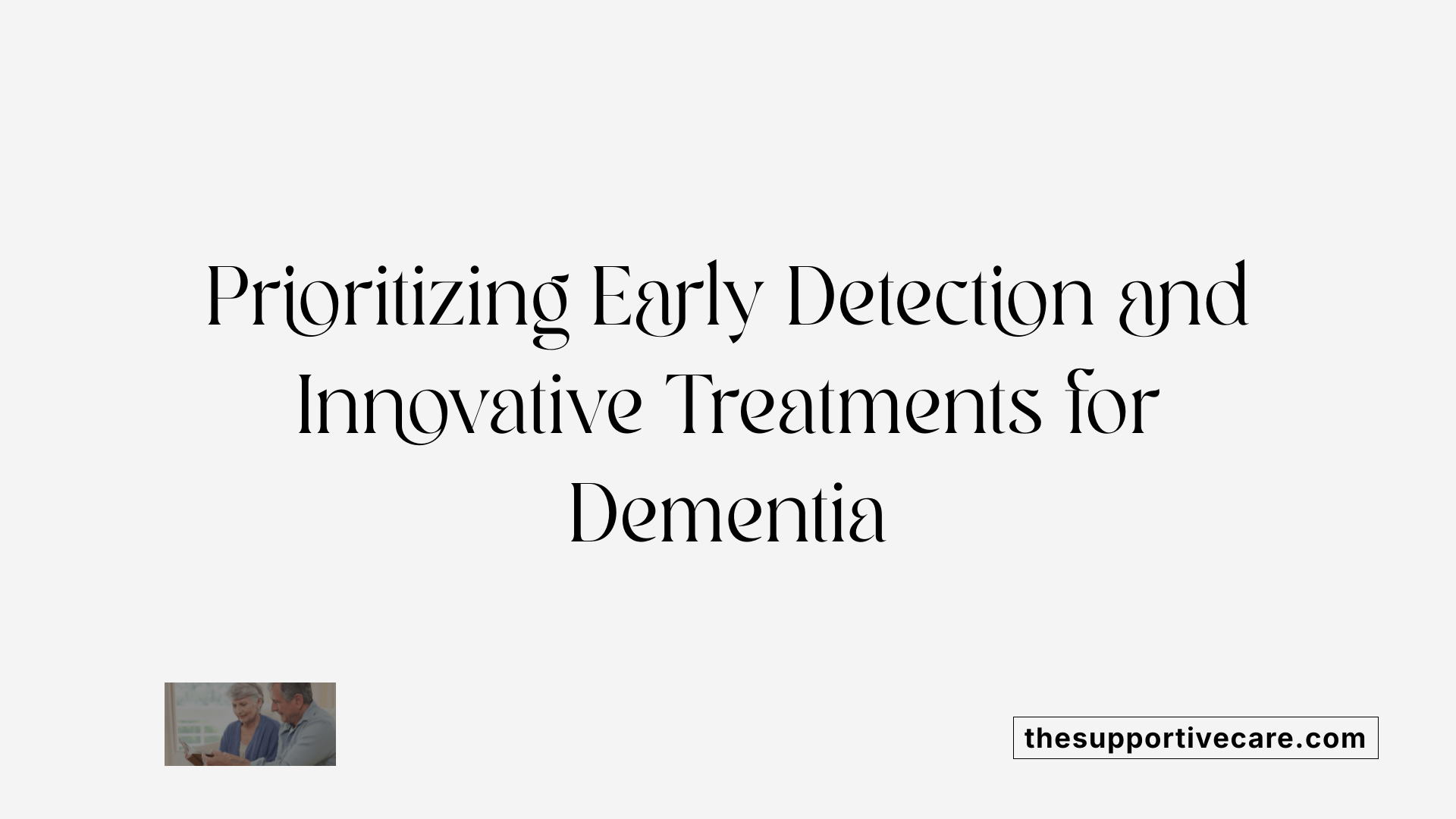 Prioritizing Early Detection and Innovative Treatments for Dementia