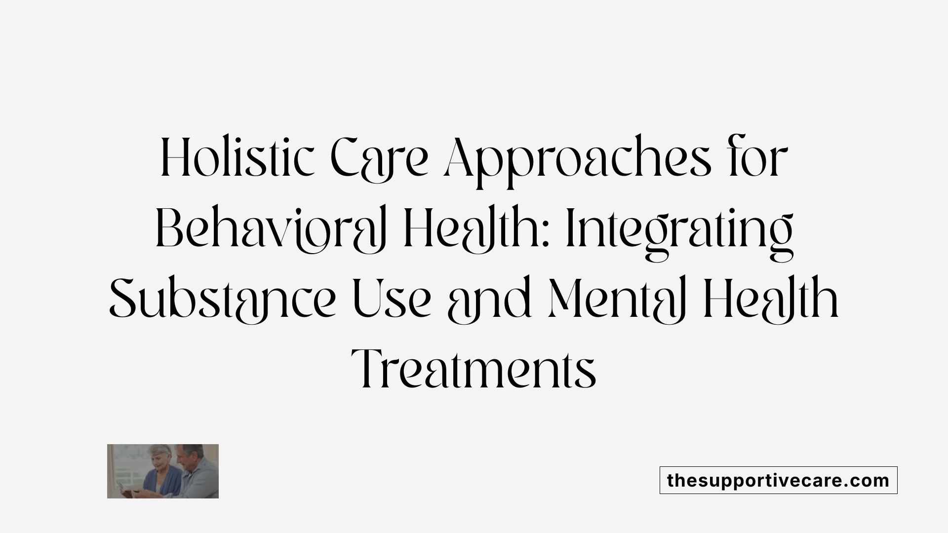 Holistic Care Approaches for Behavioral Health: Integrating Substance Use and Mental Health Treatments