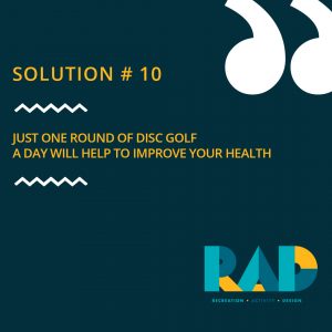 RAD solution card number 10: just one round of disc golf a day will help to improve your health.
