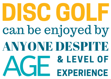 Text graphic reading disc golf can be enjoyed by anyone despite age and level of experience.